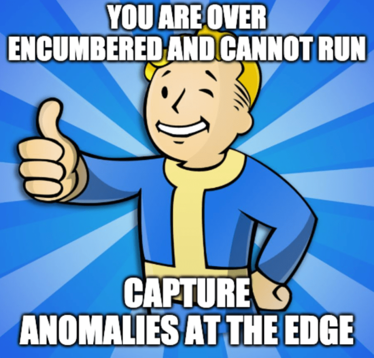 Fallout video game meme: You are over encumbered and cannot run. Capture anomalies at the edge.