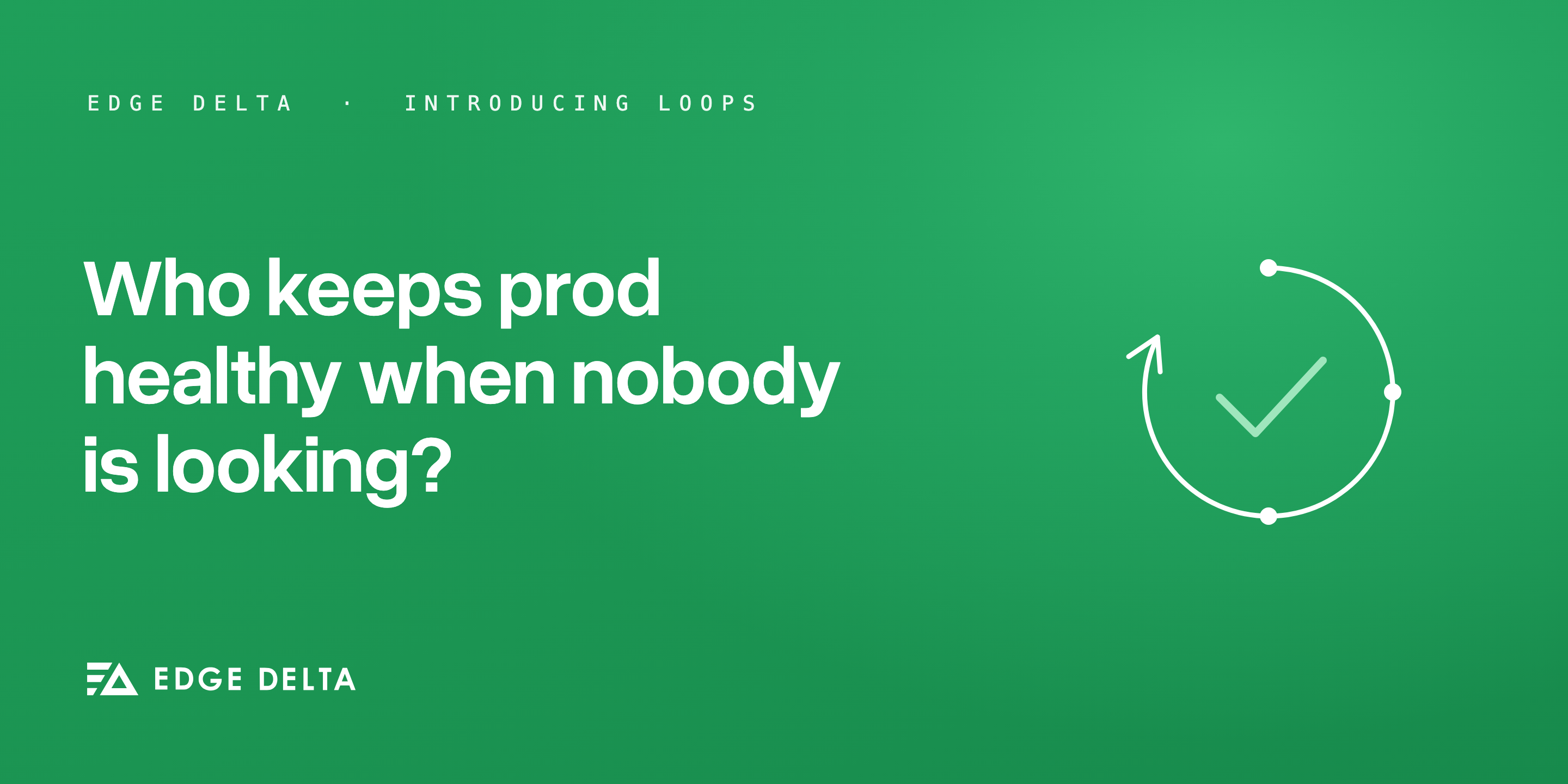 Who Keeps Prod Healthy When Nobody Is Looking? Introducing Loops